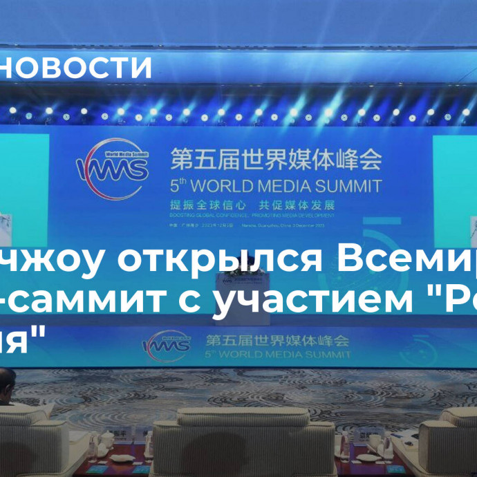 В Гуанчжоу открылся Всемирный медиа-саммит с участием 