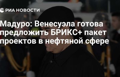 Мадуро: Венесуэла готова предложить БРИКС+ пакет проектов в нефтяной сфере