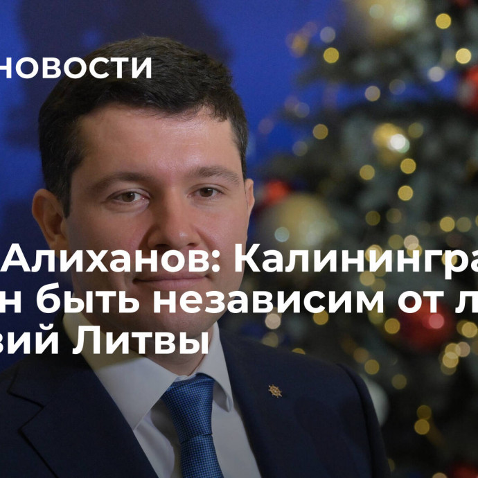 Антон Алиханов: Калининград должен быть независим от любых действий Литвы