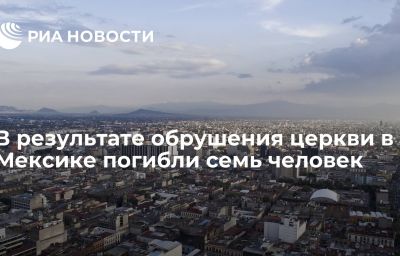 В результате обрушения церкви в Мексике погибли семь человек