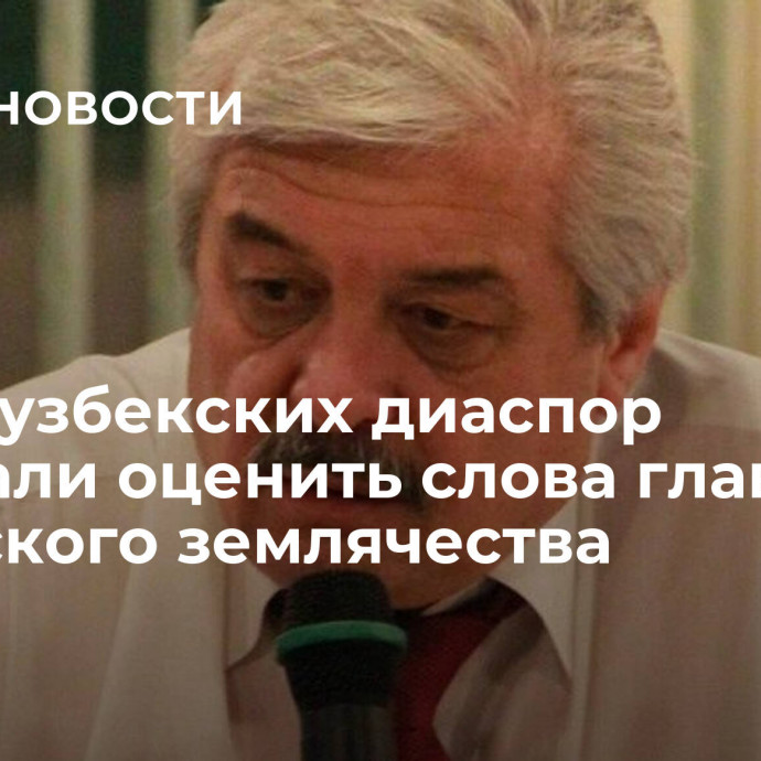 Главы узбекских диаспор призвали оценить слова главы узбекского землячества