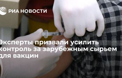 Эксперты призвали усилить контроль за зарубежным сырьем для вакцин