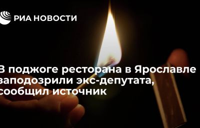 В поджоге ресторана в Ярославле заподозрили экс-депутата, сообщил источник