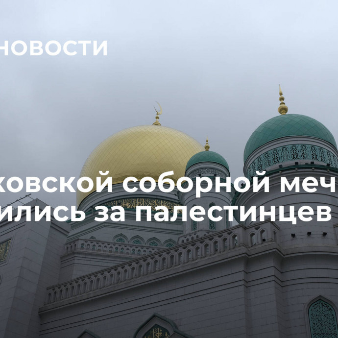 В Московской соборной мечети помолились за палестинцев