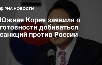 Южная Корея заявила о готовности добиваться санкций против России