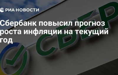 Сбербанк повысил прогноз роста инфляции на текущий год