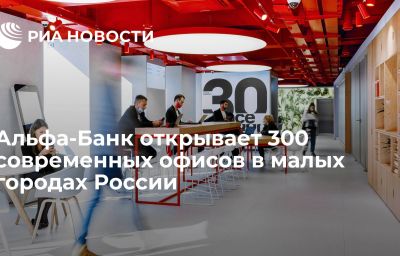 Альфа-Банк открывает 300 современных офисов в малых городах России