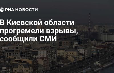 В Киевской области прогремели взрывы, сообщили СМИ