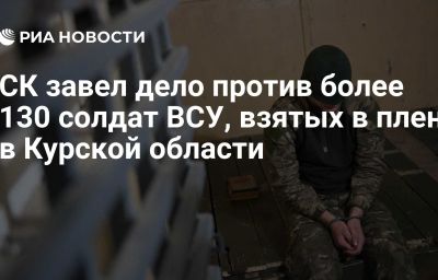 СК завел дело против более 130 солдат ВСУ, взятых в плен в Курской области