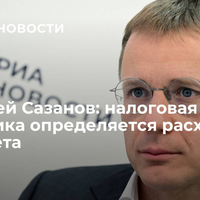 Алексей Сазанов: налоговая политика определяется расходами бюджета