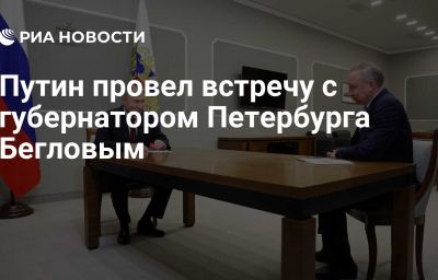 Путин провел встречу с губернатором Петербурга Бегловым