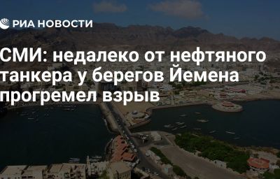 СМИ: недалеко от нефтяного танкера у берегов Йемена прогремел взрыв