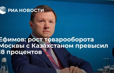 Ефимов: рост товарооборота Москвы с Казахстаном превысил 18 процентов