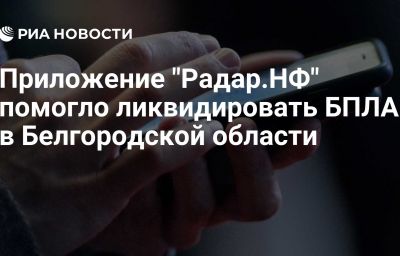 Приложение "Радар.НФ" помогло ликвидировать БПЛА в Белгородской области