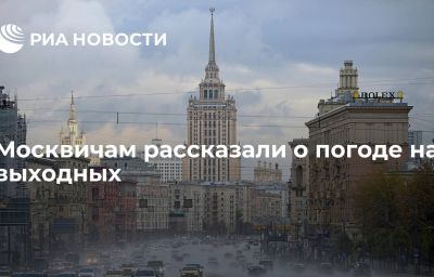 Москвичам рассказали о погоде на выходных