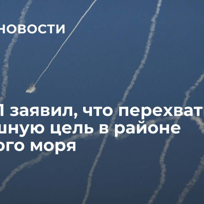 ЦАХАЛ заявил, что перехватил воздушную цель в районе Красного моря