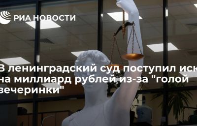 В ленинградский суд поступил иск на миллиард рублей из-за "голой вечеринки"