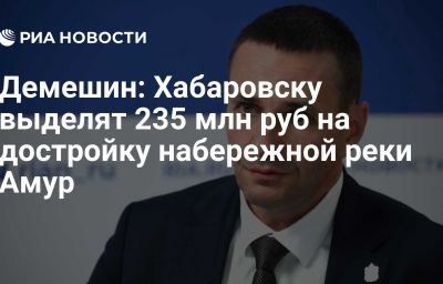 Демешин: Хабаровску выделят 235 млн руб на достройку набережной реки Амур