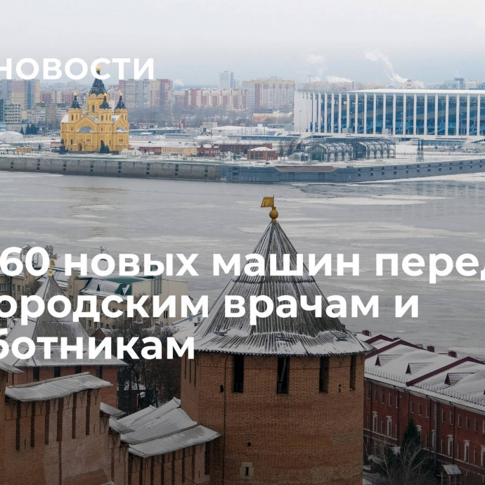 Более 60 новых машин передали нижегородским врачам и соцработникам