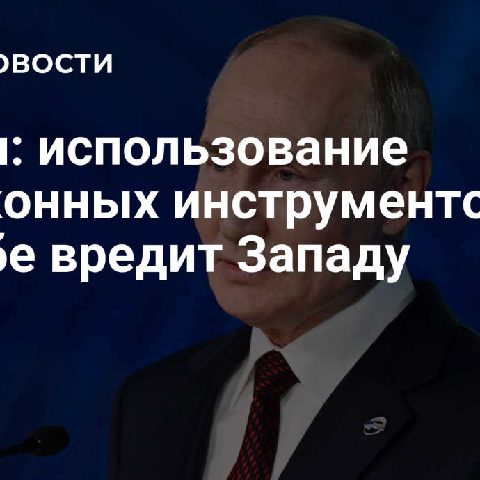 Путин: использование незаконных инструментов в борьбе вредит Западу