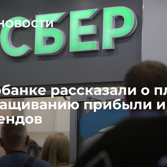 В Сбербанке рассказали о планах по  наращиванию прибыли и дивидендов