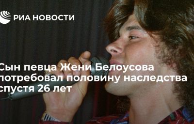 Сын певца Жени Белоусова потребовал половину наследства спустя 26 лет