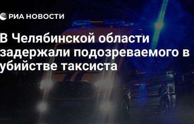 В Челябинской области задержали подозреваемого в убийстве таксиста