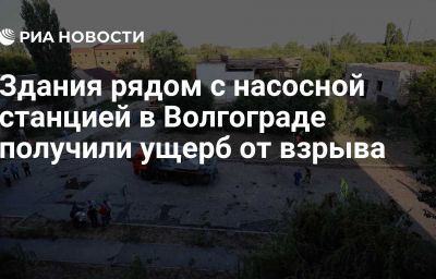 Здания рядом с насосной станцией в Волгограде получили ущерб от взрыва