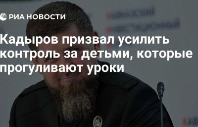 Кадыров призвал усилить контроль за детьми, которые прогуливают уроки