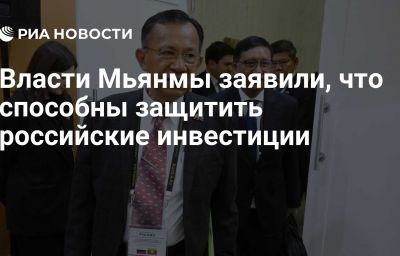 Власти Мьянмы заявили, что способны защитить российские инвестиции