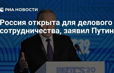 Россия открыта для делового сотрудничества, заявил Путин