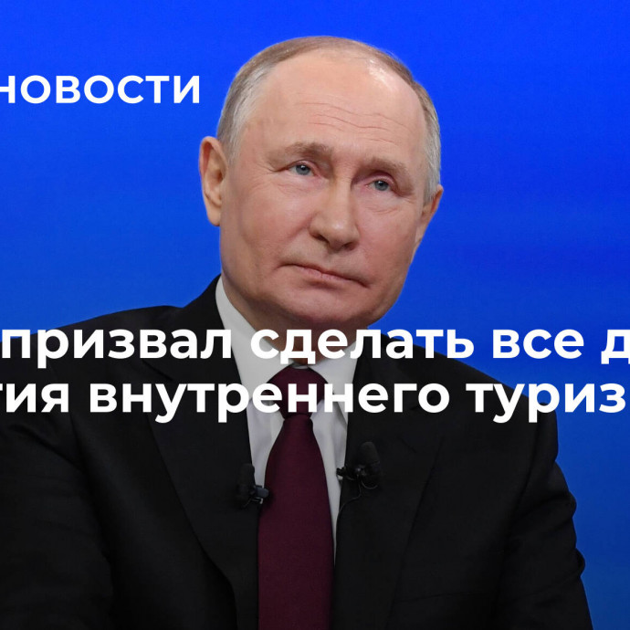 Путин призвал сделать все для развития внутреннего туризма