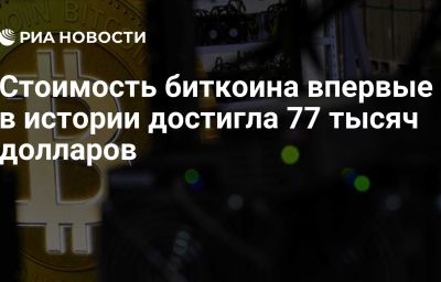 Стоимость биткоина впервые в истории достигла 77 тысяч долларов