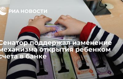 Сенатор поддержал изменение механизма открытия ребенком счета в банке