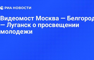 Видеомост Москва — Белгород — Луганск о просвещении молодежи