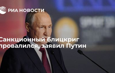 Санкционный блицкриг провалился, заявил Путин