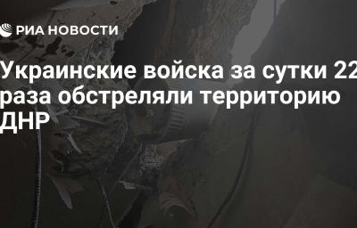 Украинские войска за сутки 22 раза обстреляли территорию ДНР