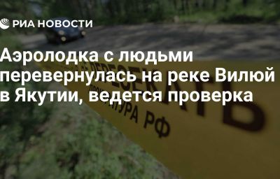 Аэролодка с людьми перевернулась на реке Вилюй в Якутии, ведется проверка