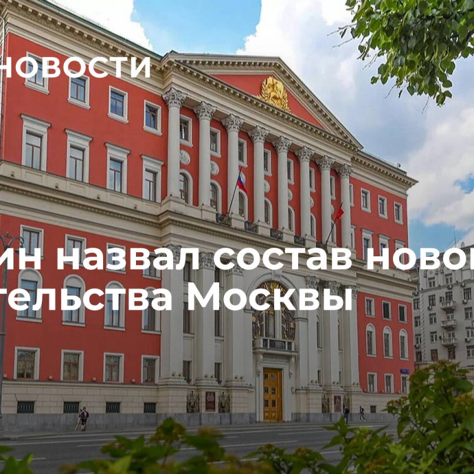 Собянин назвал состав нового правительства Москвы