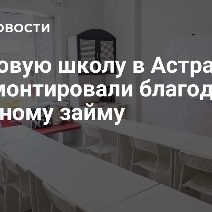 Языковую школу в Астрахани отремонтировали благодаря льготному займу