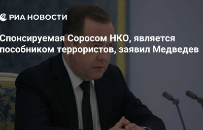 Спонсируемая Соросом НКО, является пособником террористов, заявил Медведев