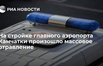 На стройке главного аэропорта Камчатки произошло массовое отравление