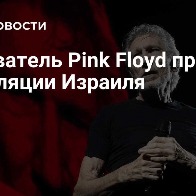 Основатель Pink Floyd призвал к изоляции Израиля