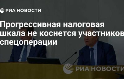 Прогрессивная налоговая шкала не коснется участников спецоперации