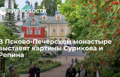 В Псково-Печерском монастыре выставят картины Сурикова и Репина