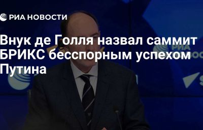 Внук де Голля назвал саммит БРИКС бесспорным успехом Путина