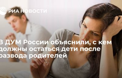 В ДУМ России объяснили, с кем должны остаться дети после развода родителей