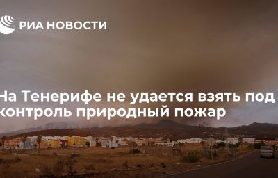 На Тенерифе не удается взять под контроль природный пожар