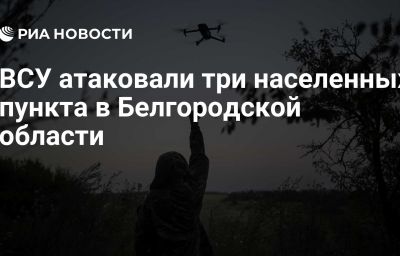 ВСУ атаковали три населенных пункта в Белгородской области