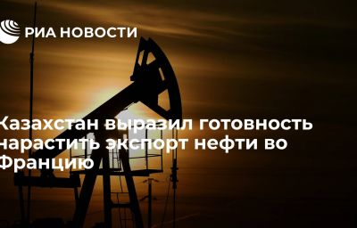 Казахстан выразил готовность нарастить экспорт нефти во Францию